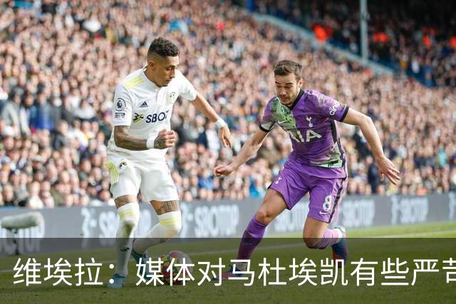 维埃拉：媒体对马杜埃凯有些严苛，他目前在英格兰的表现非常积极